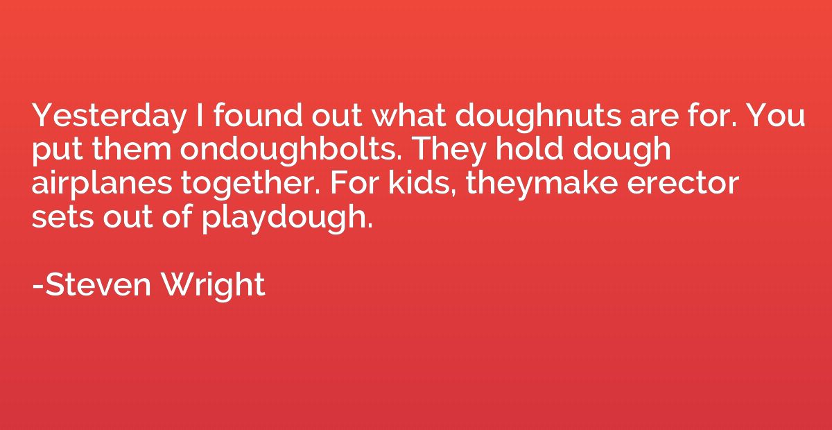 Yesterday I found out what doughnuts are for. You put them o
