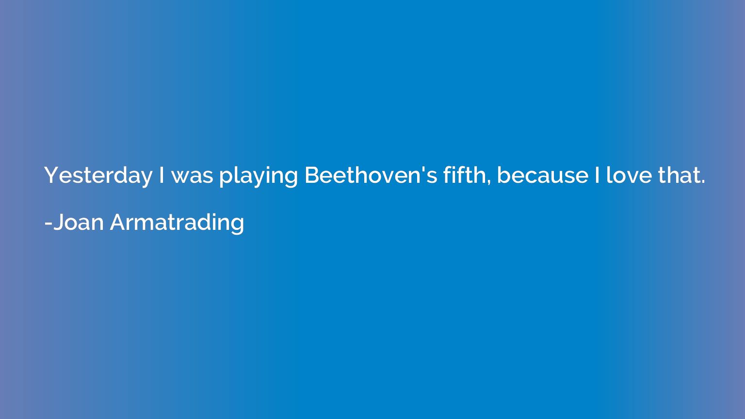 Yesterday I was playing Beethoven's fifth, because I love th