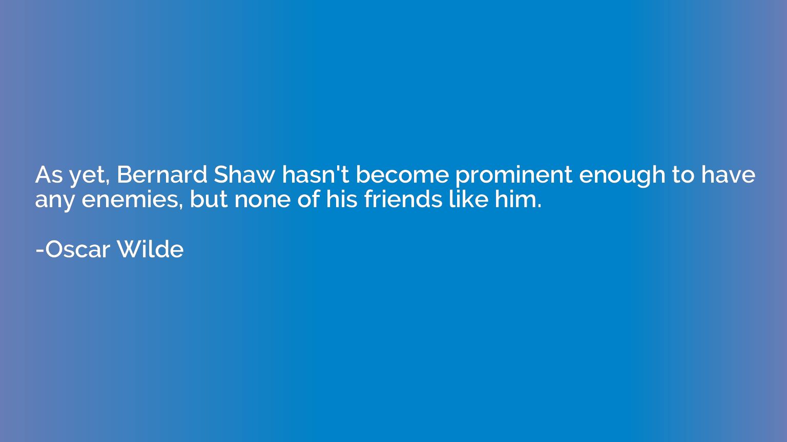 As yet, Bernard Shaw hasn't become prominent enough to have 