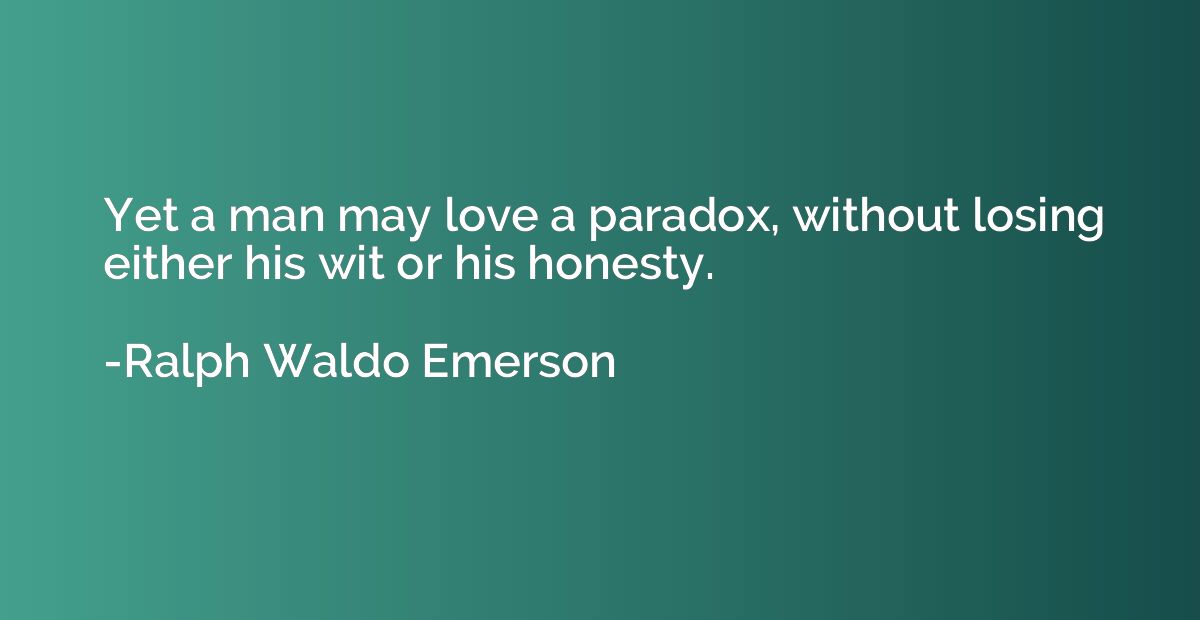 Yet a man may love a paradox, without losing either his wit 