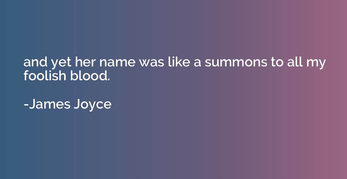 and yet her name was like a summons to all my foolish blood.