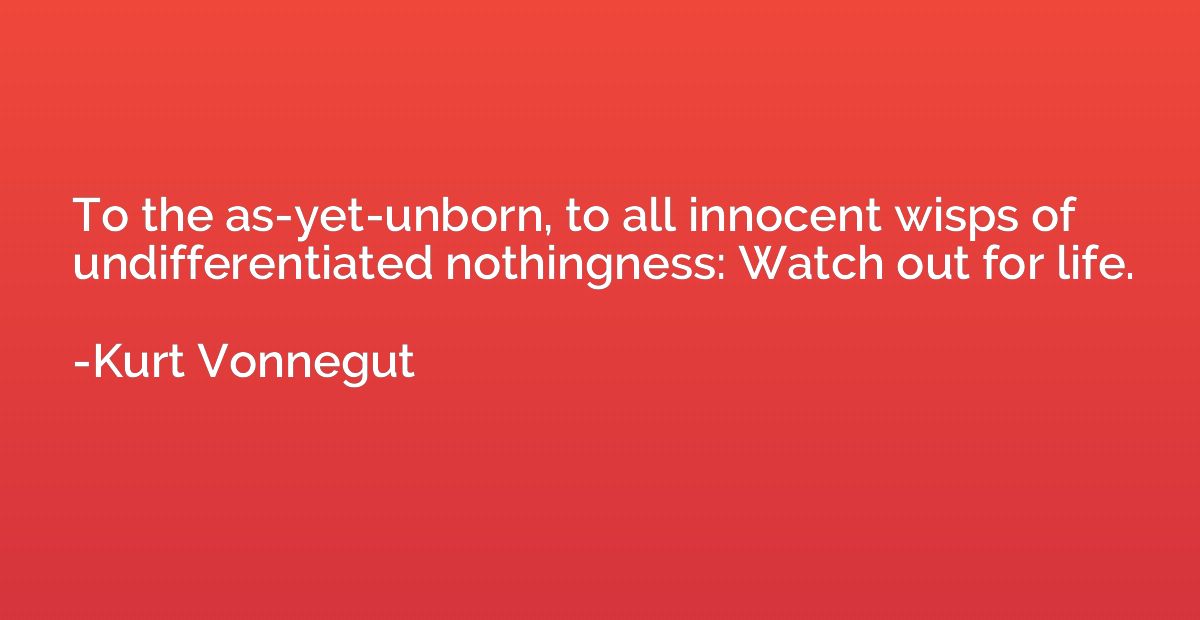 To the as-yet-unborn, to all innocent wisps of undifferentia