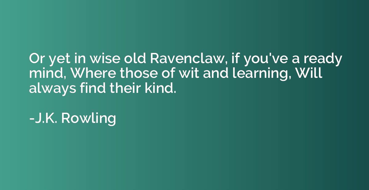 Or yet in wise old Ravenclaw, if you've a ready mind, Where 