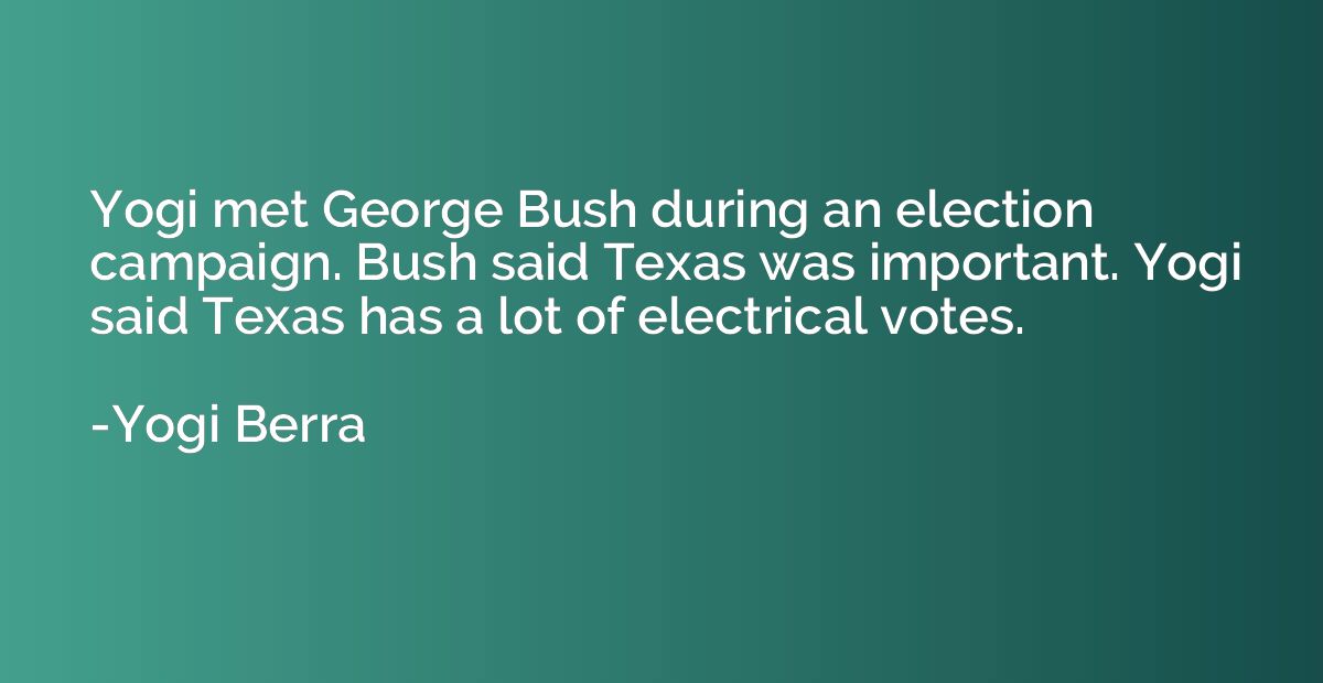 Yogi met George Bush during an election campaign. Bush said 