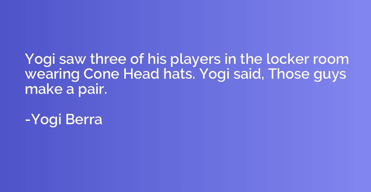 Yogi saw three of his players in the locker room wearing Con