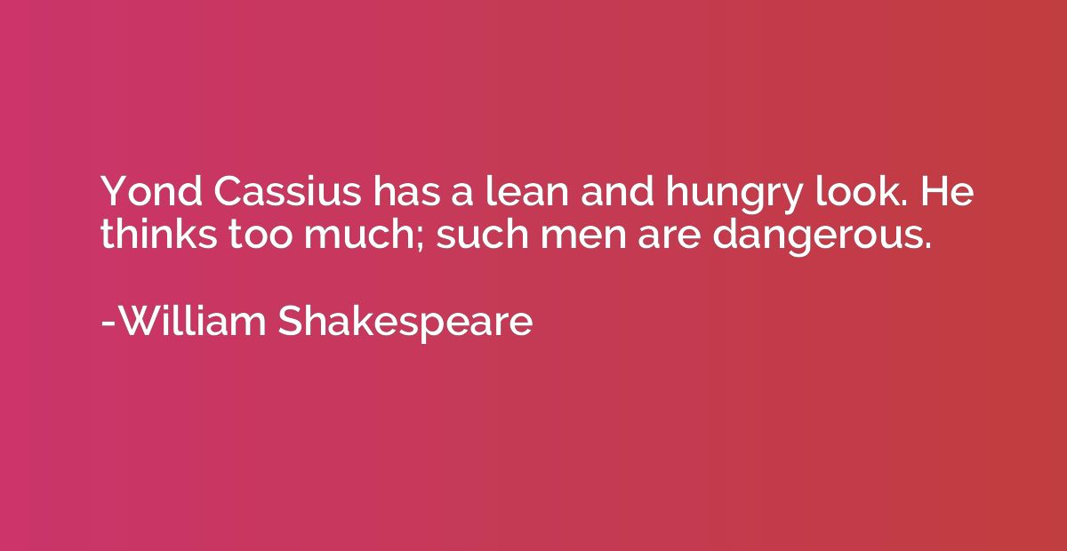Yond Cassius has a lean and hungry look. He thinks too much;