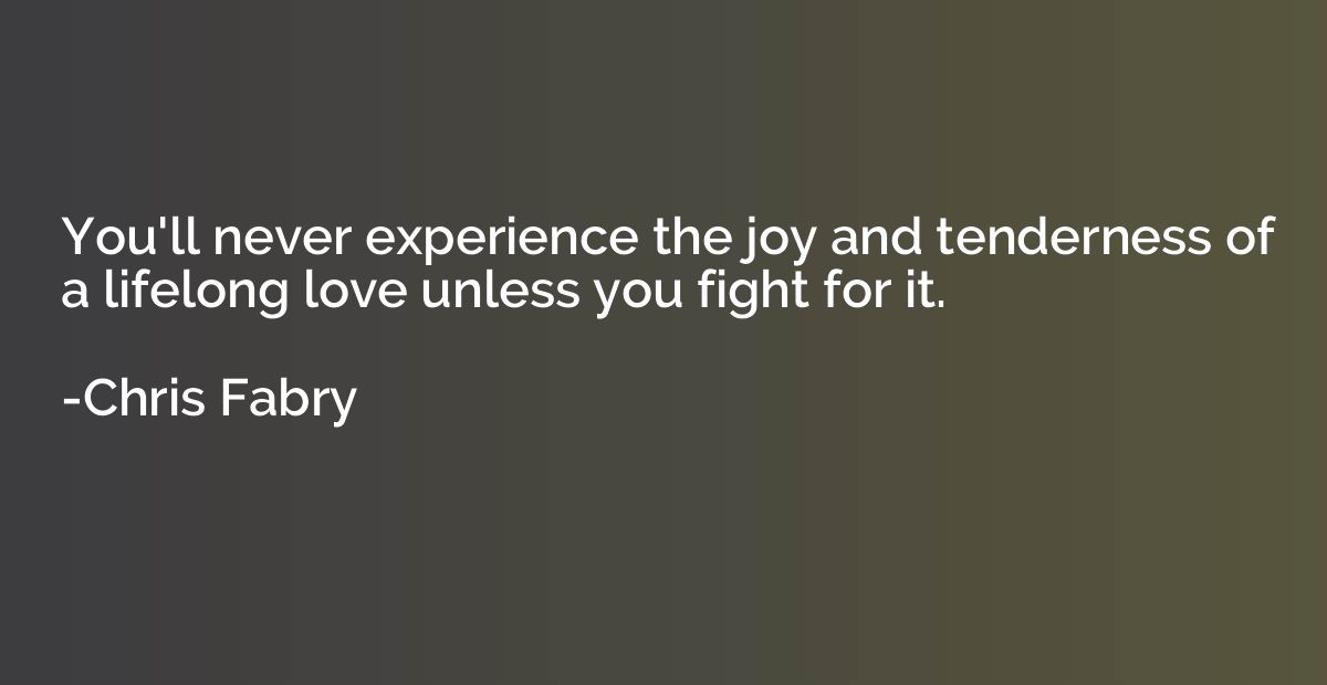 You'll never experience the joy and tenderness of a lifelong