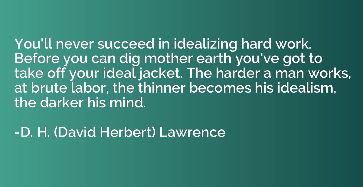 You'll never succeed in idealizing hard work. Before you can