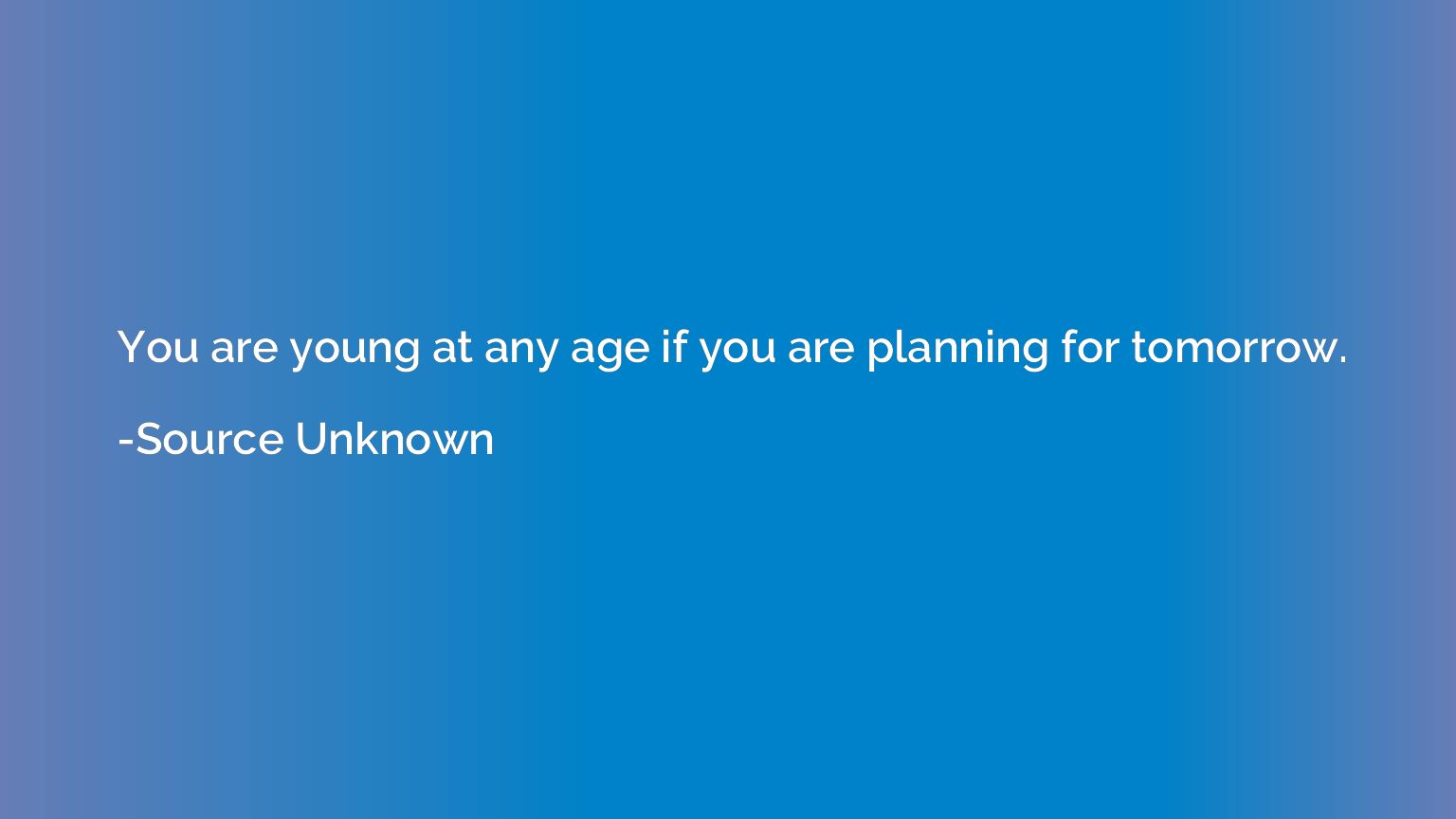 You are young at any age if you are planning for tomorrow.