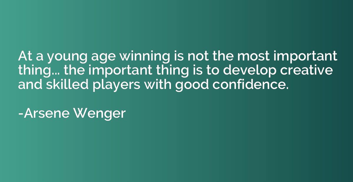 At a young age winning is not the most important thing... th
