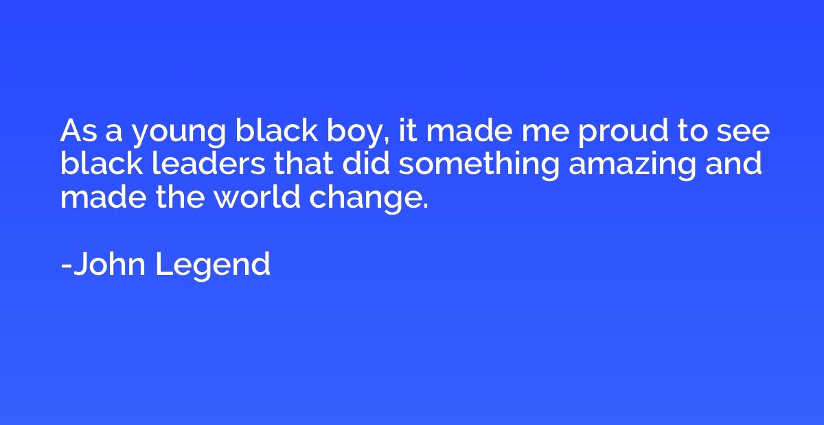 As a young black boy, it made me proud to see black leaders 