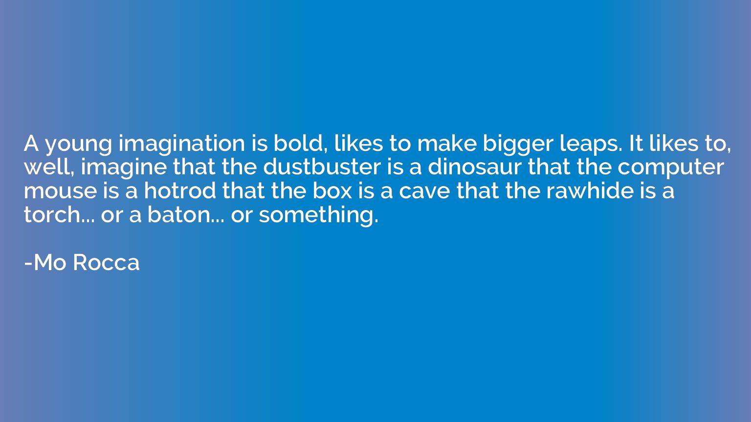 A young imagination is bold, likes to make bigger leaps. It 