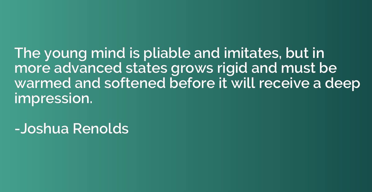 The young mind is pliable and imitates, but in more advanced