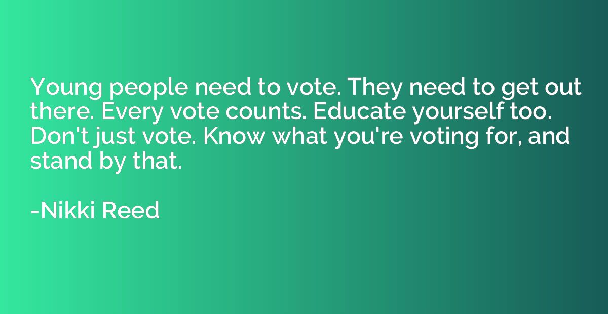 Young people need to vote. They need to get out there. Every