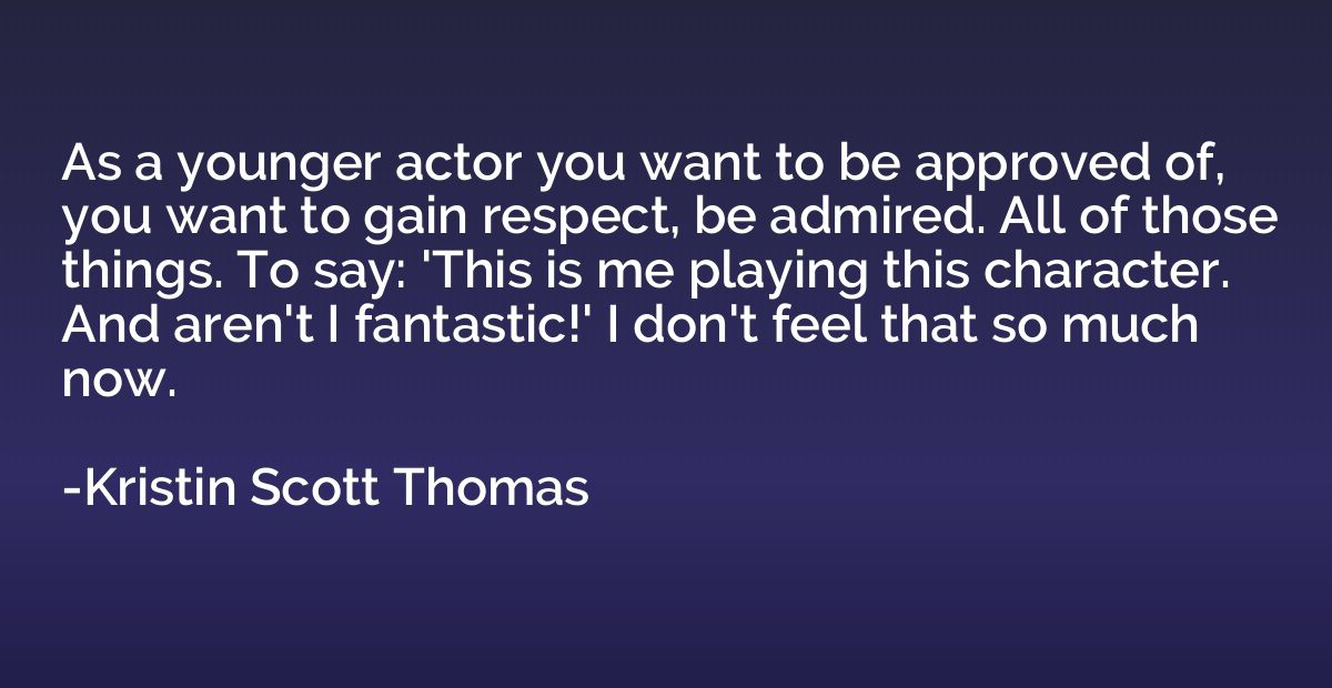 As a younger actor you want to be approved of, you want to g