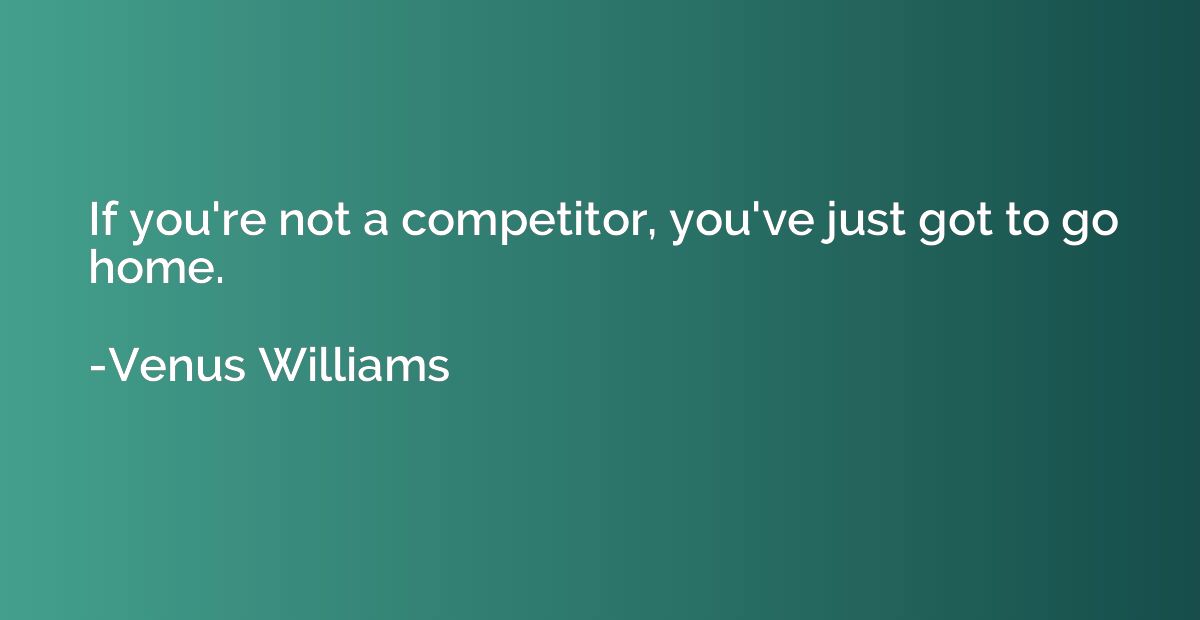 If you're not a competitor, you've just got to go home.