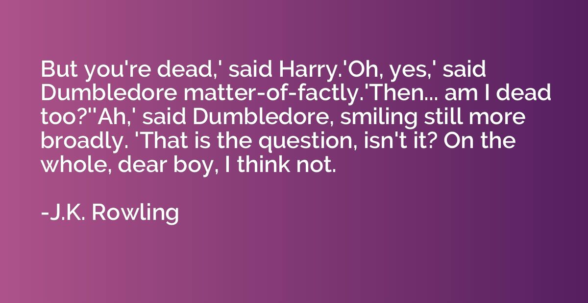 But you're dead,' said Harry.'Oh, yes,' said Dumbledore matt