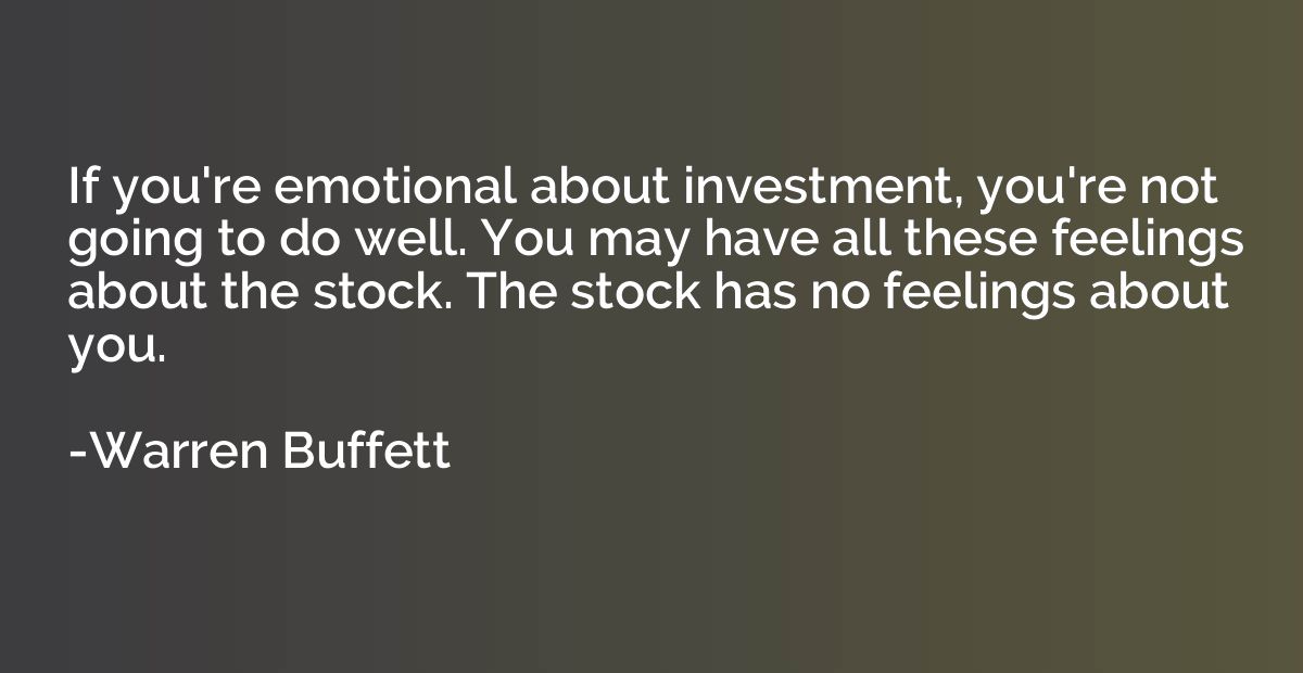 If you're emotional about investment, you're not going to do