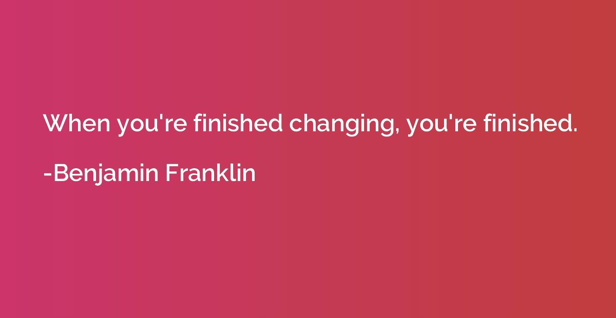 When you're finished changing, you're finished.
