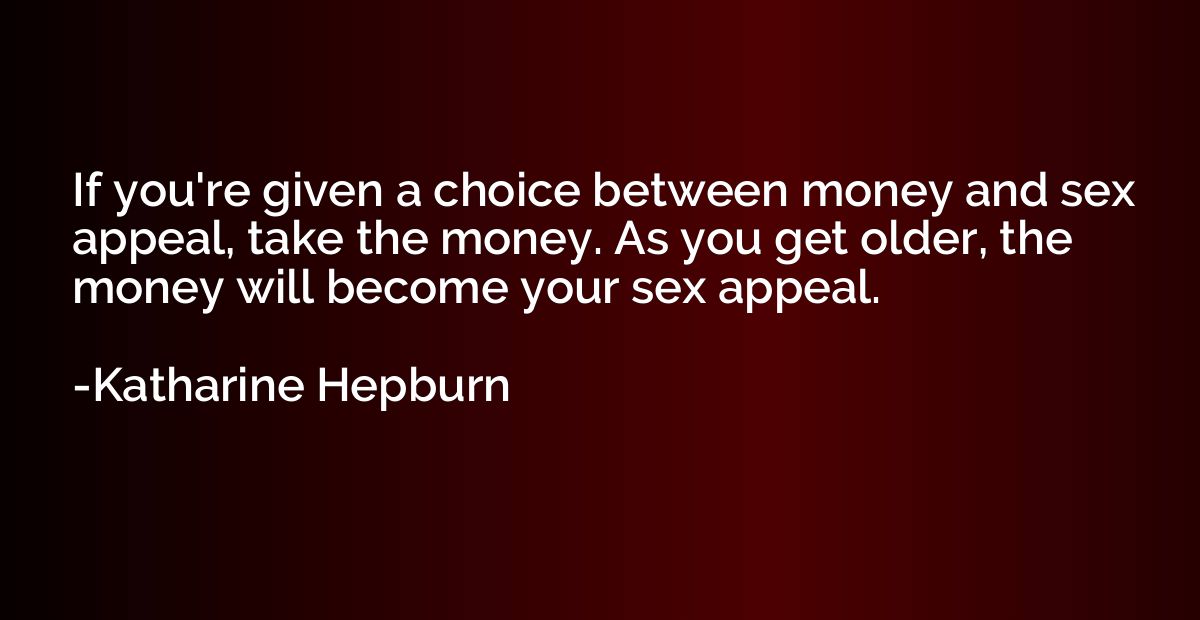 If you're given a choice between money and sex appeal, take 