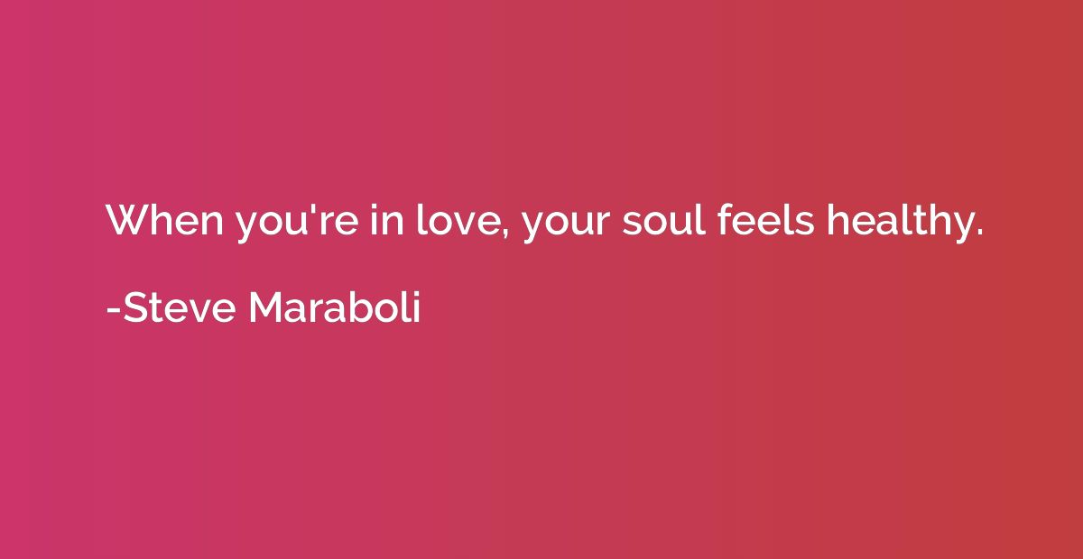 When you're in love, your soul feels healthy.