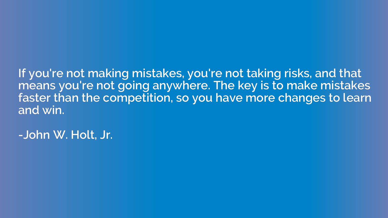If you're not making mistakes, you're not taking risks, and 