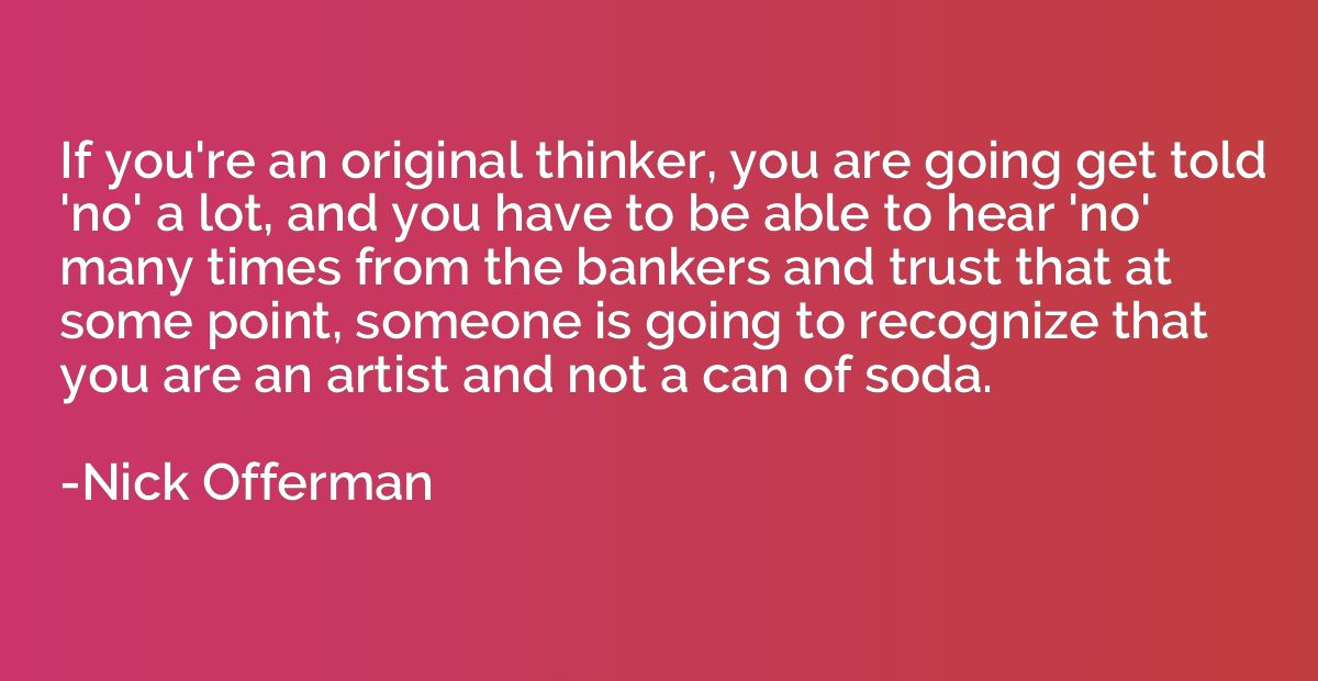 If you're an original thinker, you are going get told 'no' a
