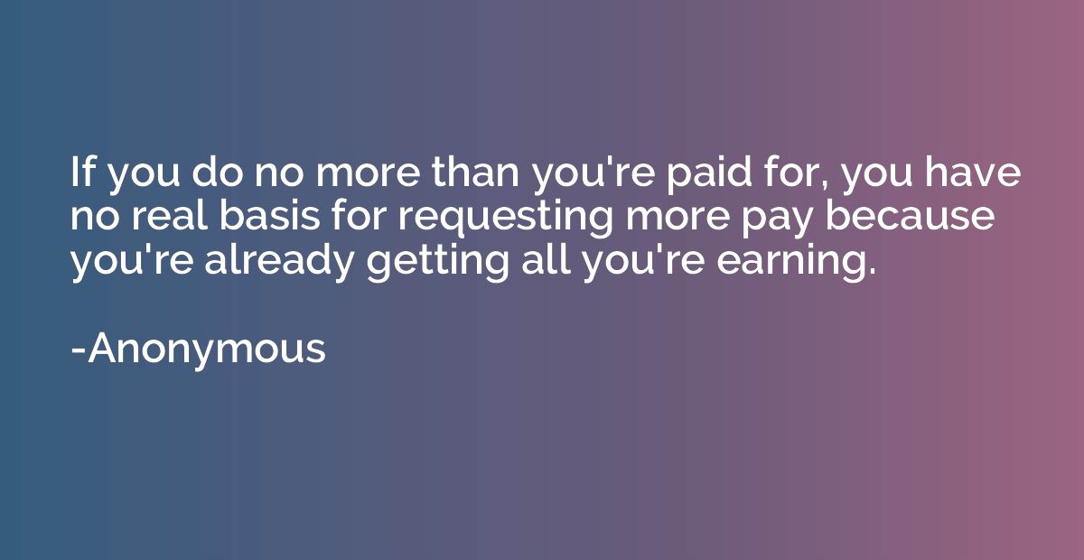 If you do no more than you're paid for, you have no real bas
