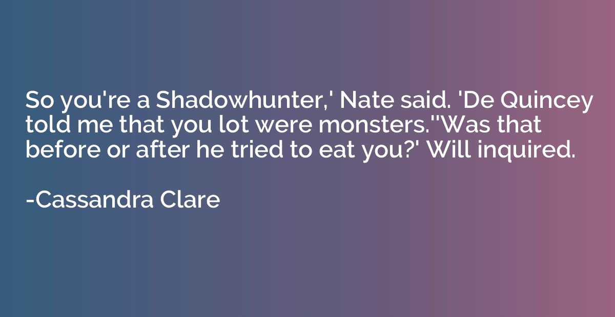 So you're a Shadowhunter,' Nate said. 'De Quincey told me th