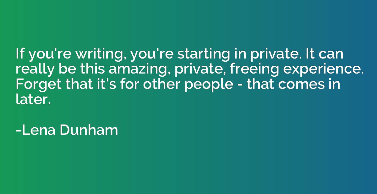 If you're writing, you're starting in private. It can really