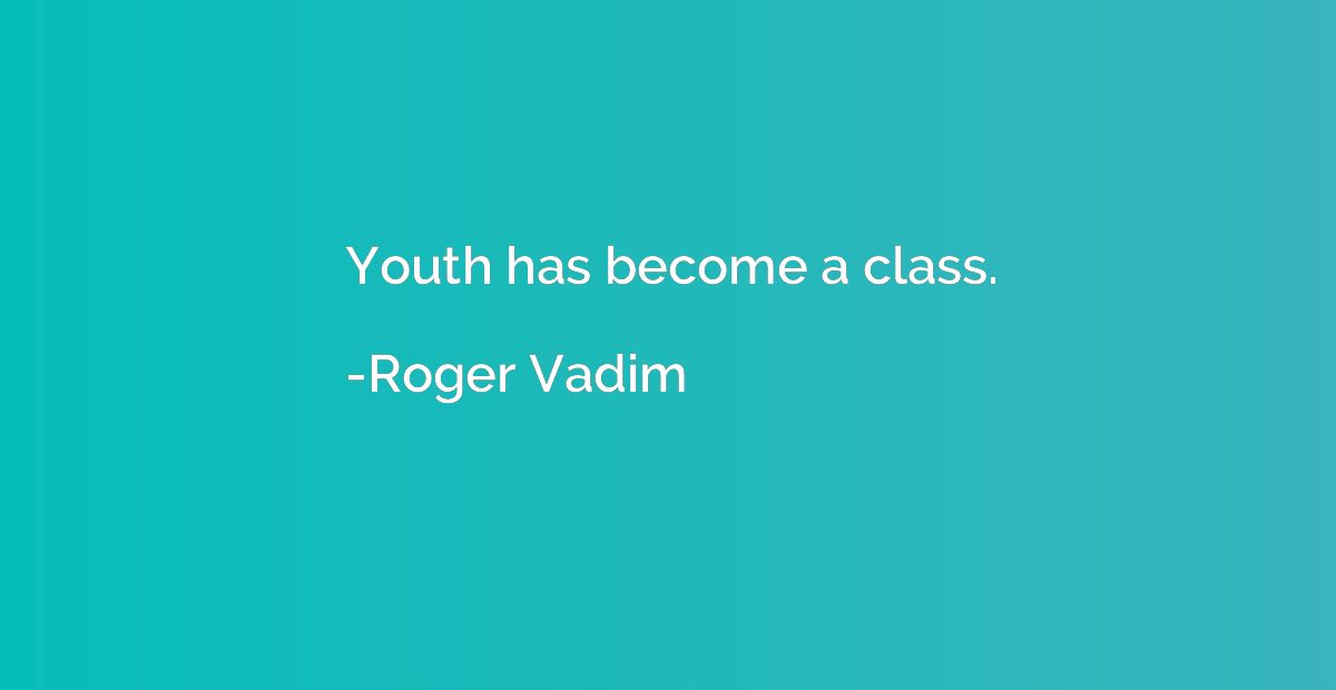 Youth has become a class.