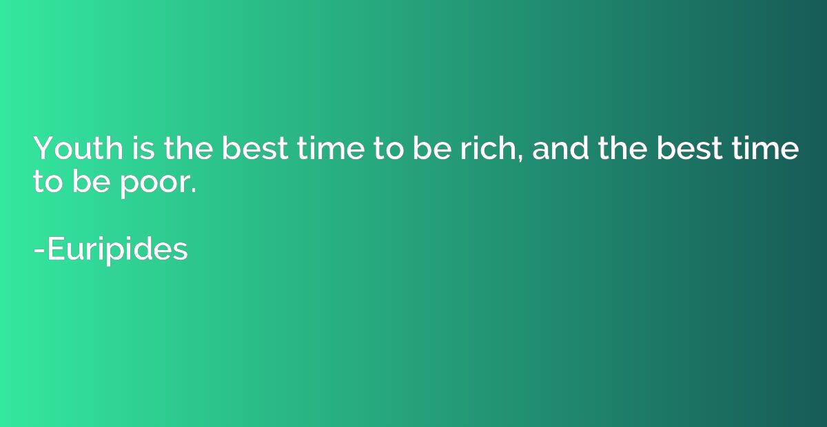 Youth is the best time to be rich, and the best time to be p