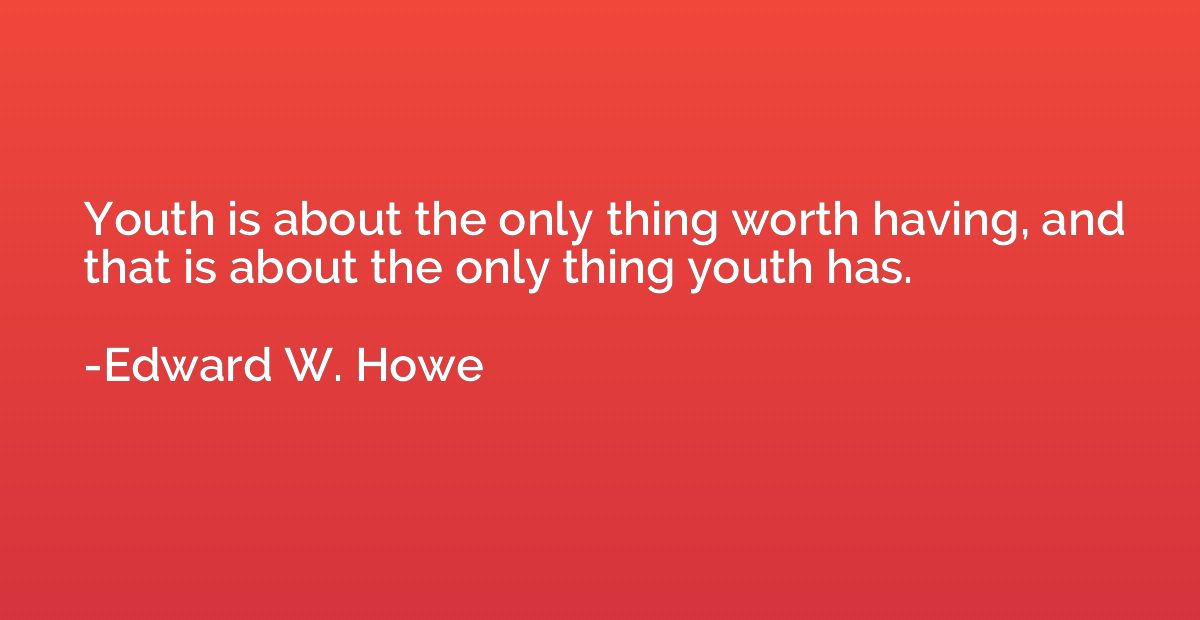 Youth is about the only thing worth having, and that is abou