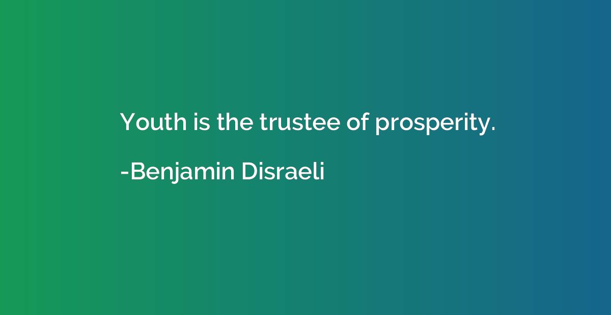 Youth is the trustee of prosperity.