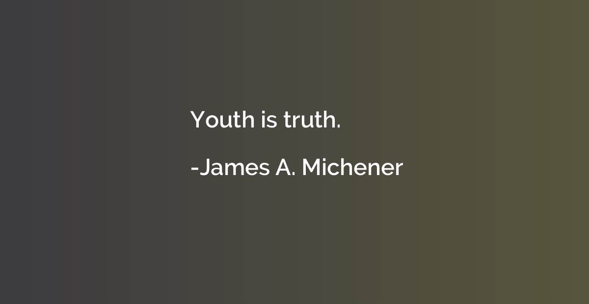 Youth is truth.