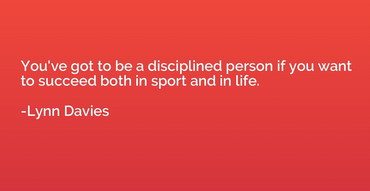You've got to be a disciplined person if you want to succeed
