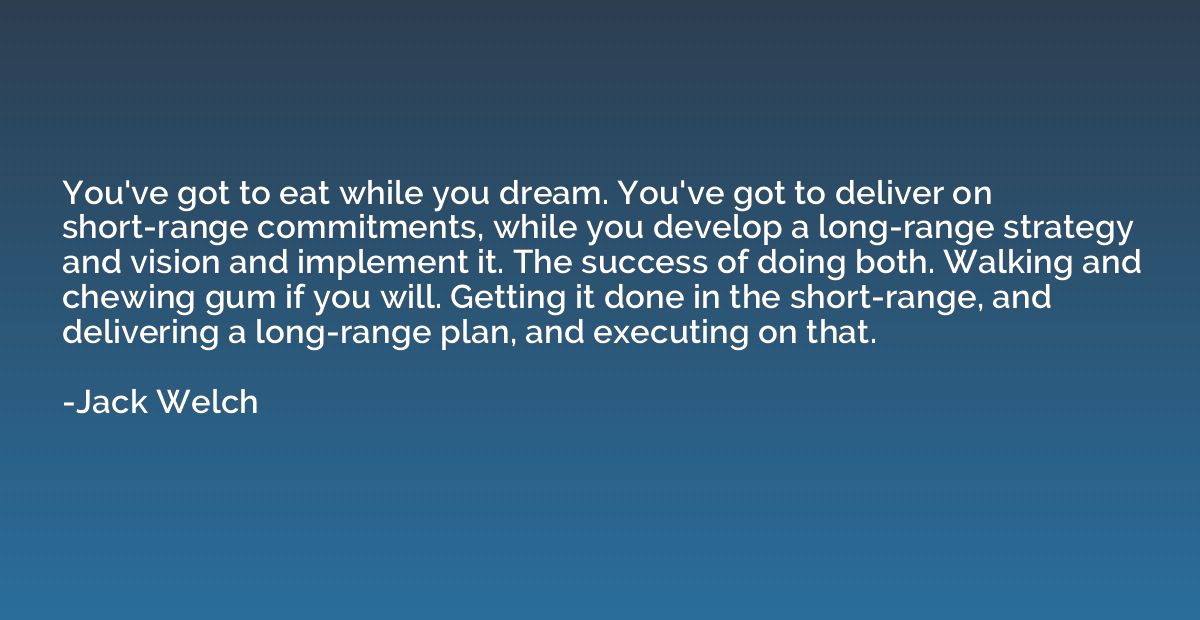 You've got to eat while you dream. You've got to deliver on 