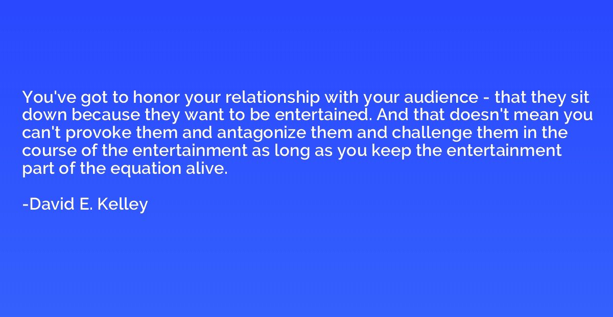 You've got to honor your relationship with your audience - t