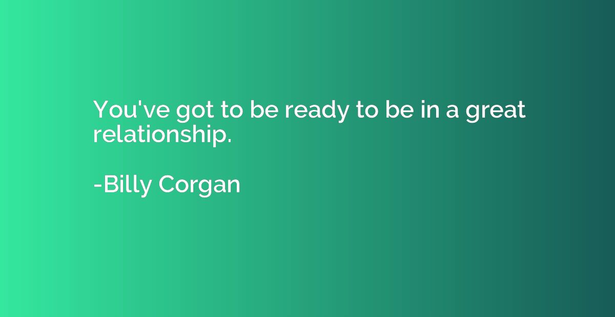 You've got to be ready to be in a great relationship.