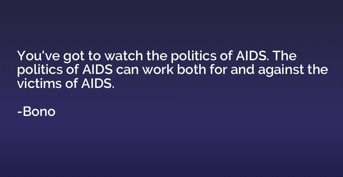 You've got to watch the politics of AIDS. The politics of AI