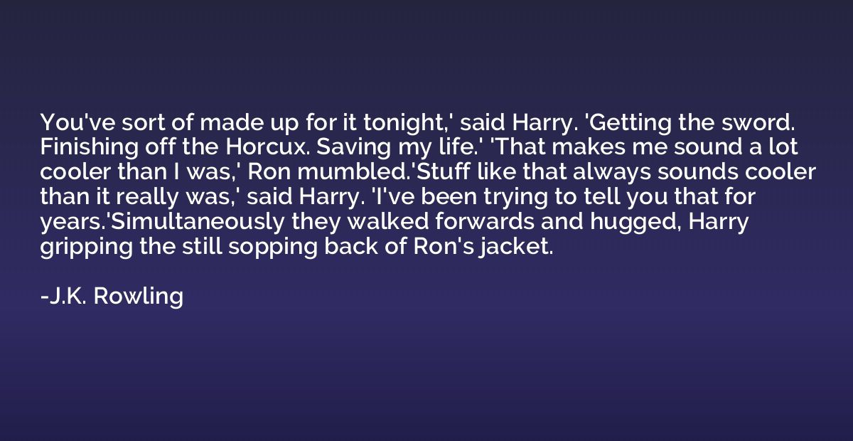 You've sort of made up for it tonight,' said Harry. 'Getting