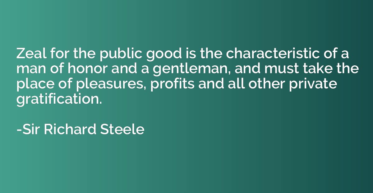 Zeal for the public good is the characteristic of a man of h